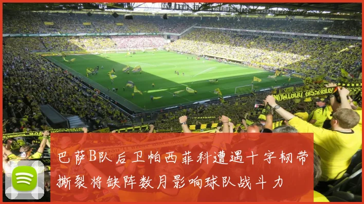 巴萨B队后卫帕西菲科遭遇十字韧带撕裂将缺阵数月影响球队战斗力