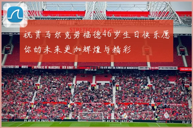 祝贾马尔克劳福德46岁生日快乐愿你的未来更加辉煌与精彩