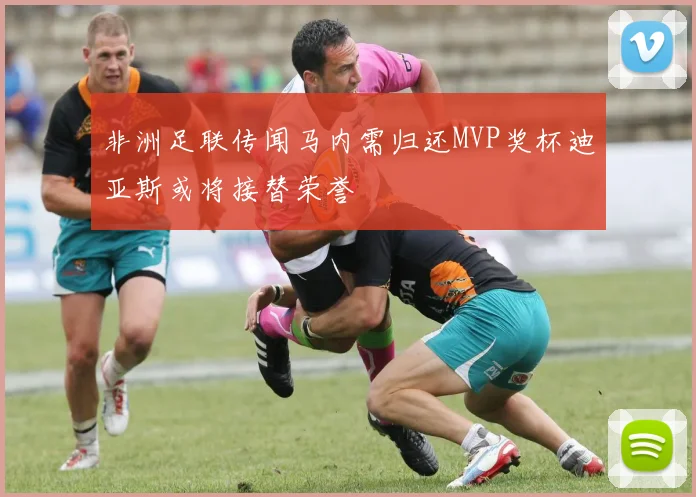 非洲足联传闻马内需归还MVP奖杯迪亚斯或将接替荣誉