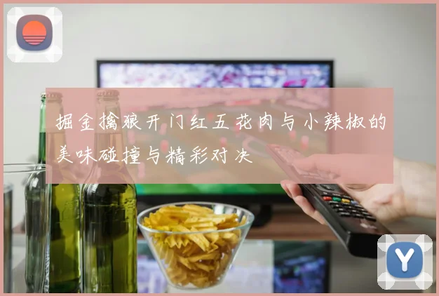 掘金擒狼开门红五花肉与小辣椒的美味碰撞与精彩对决