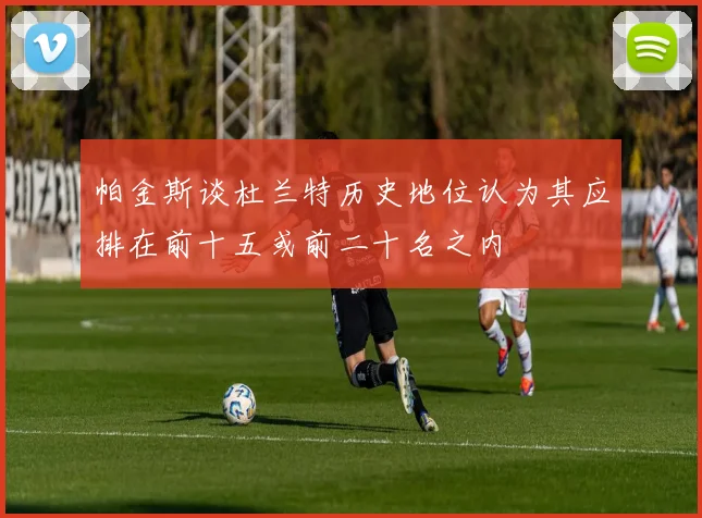 帕金斯谈杜兰特历史地位认为其应排在前十五或前二十名之内