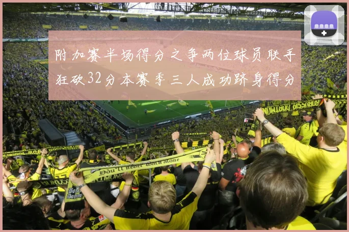 附加赛半场得分之争两位球员联手狂砍32分本赛季三人成功跻身得分榜前20