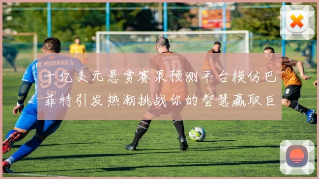 十亿美元悬赏赛果预测平台模仿巴菲特引发热潮挑战你的智慧赢取巨额奖金