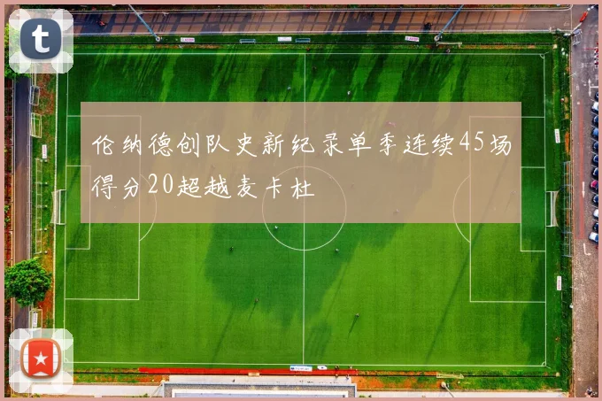 伦纳德创队史新纪录单季连续45场得分20超越麦卡杜