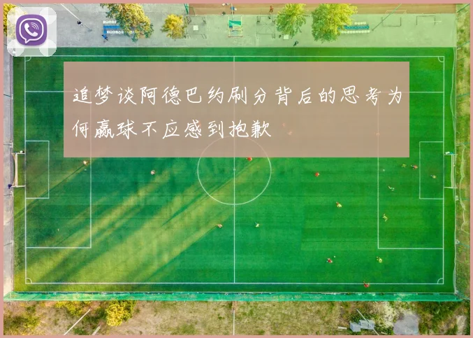 追梦谈阿德巴约刷分背后的思考为何赢球不应感到抱歉