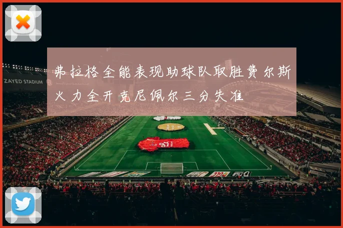 弗拉格全能表现助球队取胜费尔斯火力全开克尼佩尔三分失准