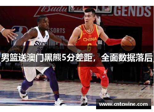男篮送澳门黑熊5分差距，全面数据落后