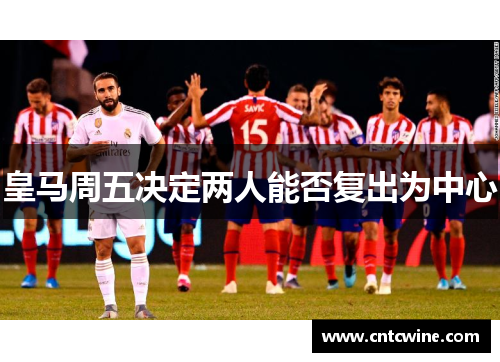 皇马周五决定两人能否复出为中心
